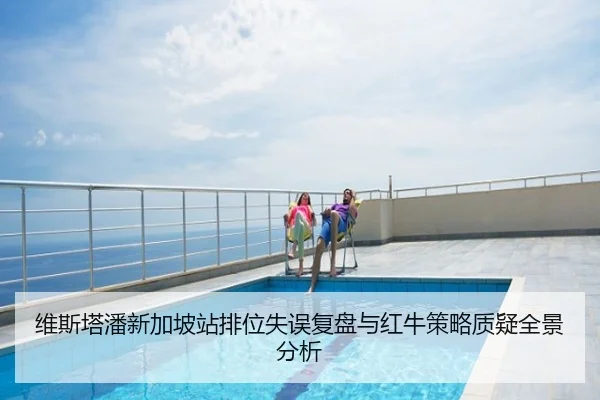 维斯塔潘新加坡站排位失误复盘与红牛策略质疑全景分析