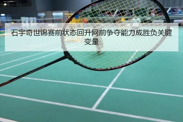 石宇奇世锦赛前状态回升网前争夺能力成胜负关键变量