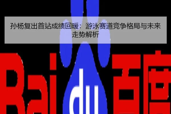 孙杨复出首站成绩回暖：游泳赛道竞争格局与未来走势解析